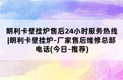 朗利卡壁挂炉售后24小时服务热线|朗利卡壁挂炉-厂家售后维修总部电话(今日-推荐)